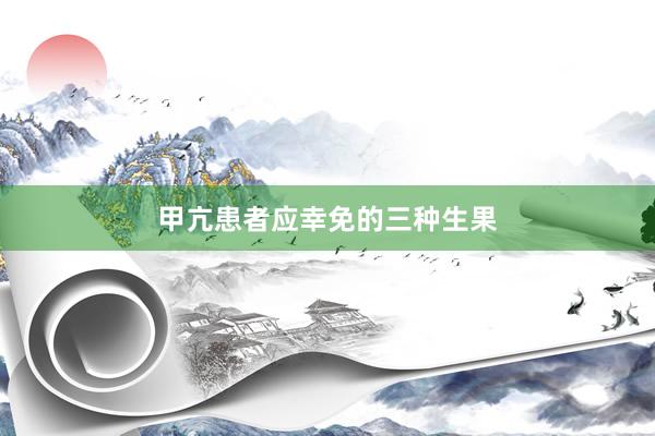 甲亢患者应幸免的三种生果